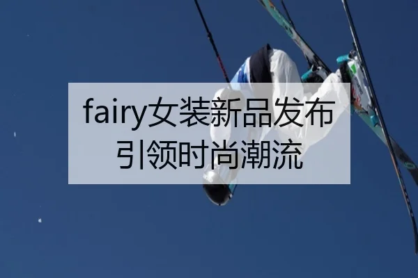 fairy女装新品发布引领时尚潮流