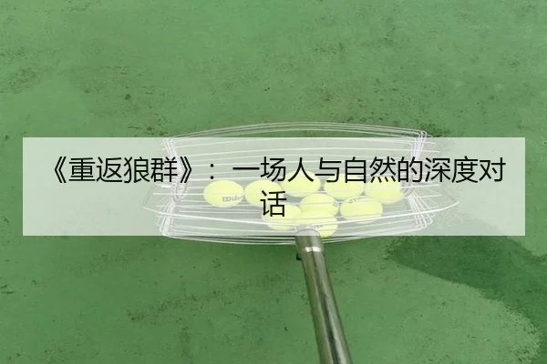 《重返狼群》：一场人与自然的深度对话