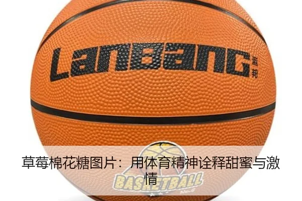 草莓棉花糖图片：用体育精神诠释甜蜜与激情