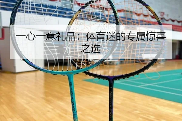 一心一意礼品：体育迷的专属惊喜之选